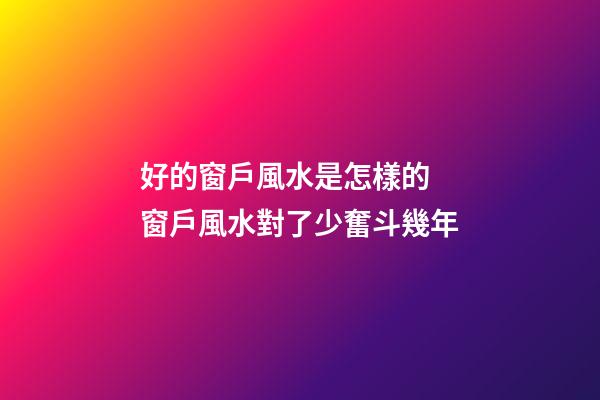 好的窗戶風水是怎樣的 窗戶風水對了少奮斗幾年